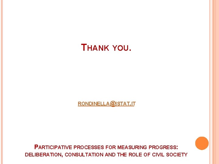 THANK YOU. RONDINELLA@ISTAT. IT PARTICIPATIVE PROCESSES FOR MEASURING PROGRESS: DELIBERATION, CONSULTATION AND THE ROLE