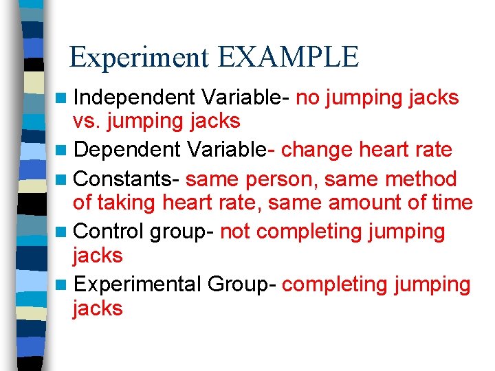 Experiment EXAMPLE n Independent Variable- no jumping jacks vs. jumping jacks n Dependent Variable- Experiment EXAMPLE n Independent Variable- no jumping jacks vs. jumping jacks n Dependent Variable-