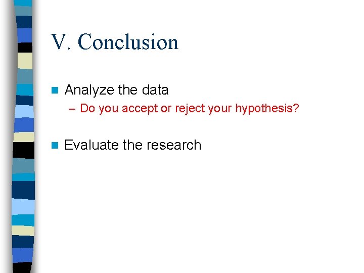 V. Conclusion n Analyze the data – Do you accept or reject your hypothesis? V. Conclusion n Analyze the data – Do you accept or reject your hypothesis?