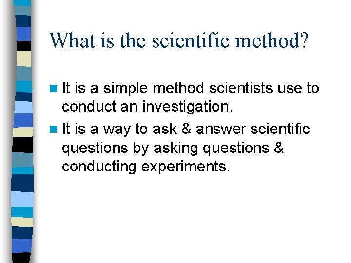 What is the scientific method? n It is a simple method scientists use to What is the scientific method? n It is a simple method scientists use to