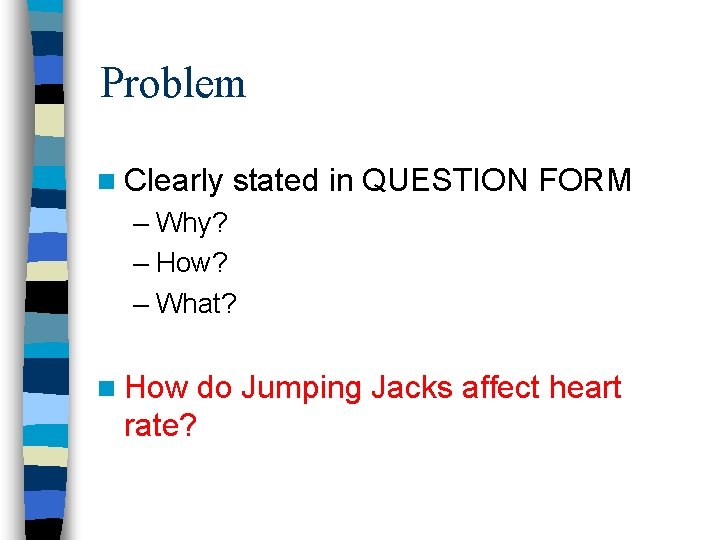 Problem n Clearly stated in QUESTION FORM – Why? – How? – What? n Problem n Clearly stated in QUESTION FORM – Why? – How? – What? n