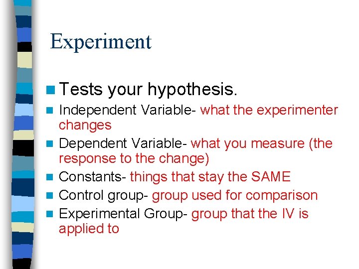 Experiment n Tests your hypothesis. n Independent Variable- what the experimenter changes n Dependent Experiment n Tests your hypothesis. n Independent Variable- what the experimenter changes n Dependent