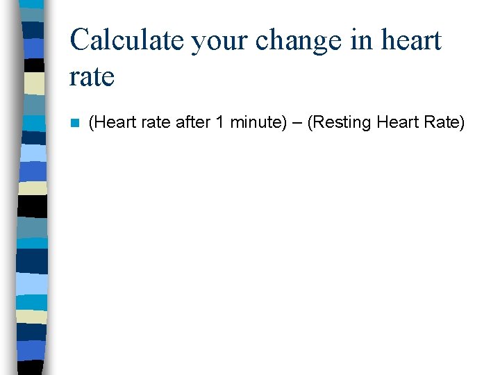 Calculate your change in heart rate n (Heart rate after 1 minute) – (Resting Calculate your change in heart rate n (Heart rate after 1 minute) – (Resting