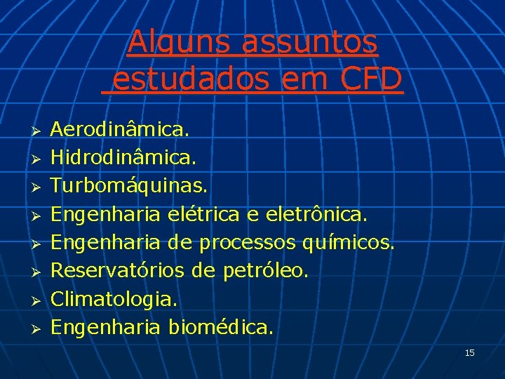 Alguns assuntos estudados em CFD Ø Ø Ø Ø Aerodinâmica. Hidrodinâmica. Turbomáquinas. Engenharia elétrica