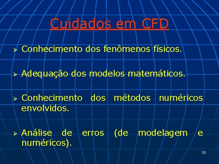 Cuidados em CFD Ø Conhecimento dos fenômenos físicos. Ø Adequação dos modelos matemáticos. Ø