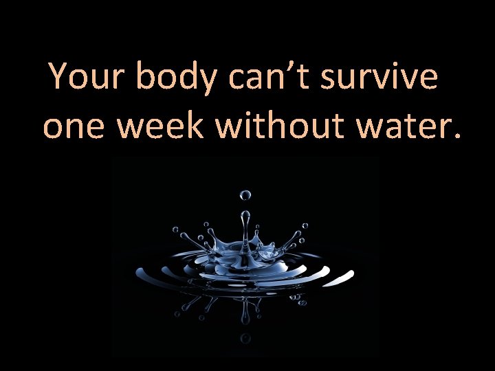 Your body can’t survive one week without water. 