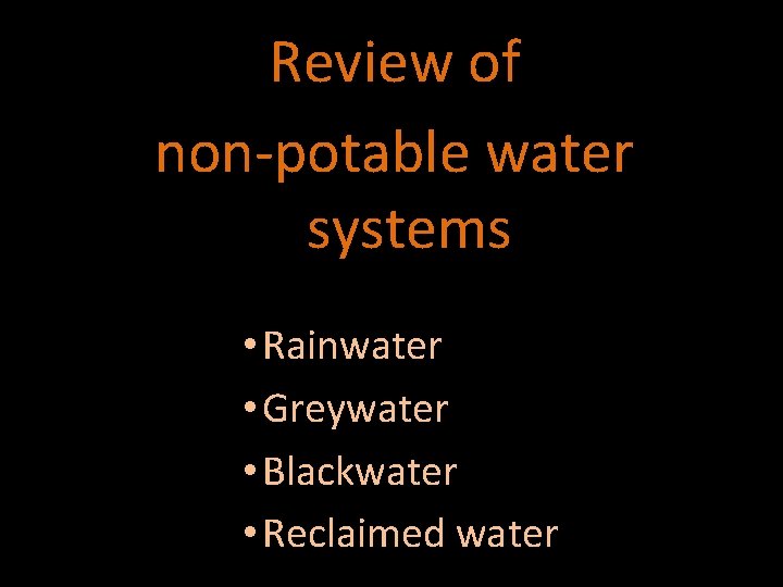 Review of non-potable water systems • Rainwater • Greywater • Blackwater • Reclaimed water