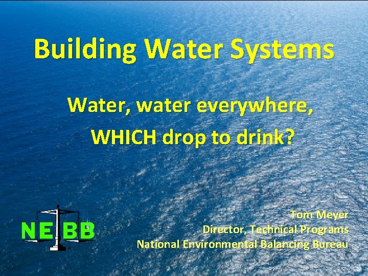 Building Water Systems Water, water everywhere, WHICH drop to drink? Tom Meyer Director, Technical