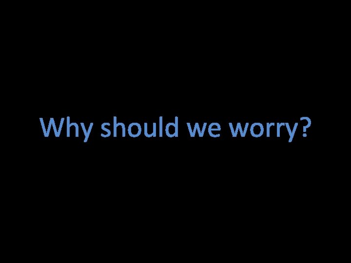 Why should we worry? 