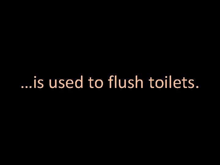 …is used to flush toilets. 