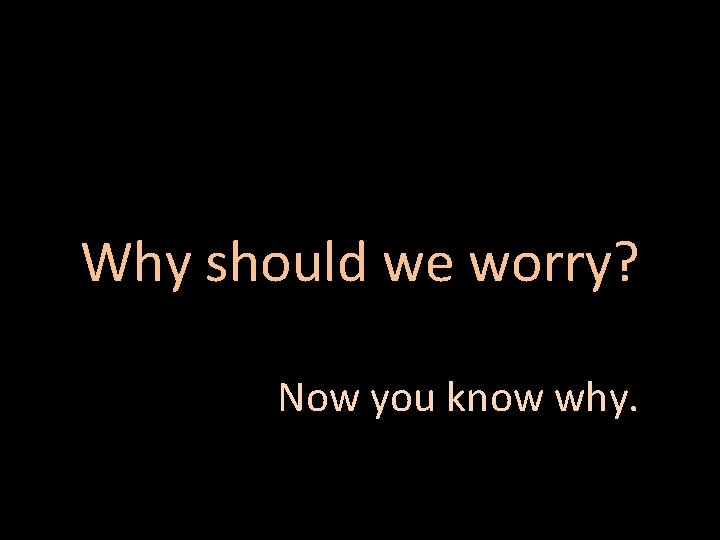 Why should we worry? Now you know why. 
