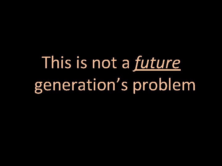 This is not a future generation’s problem 