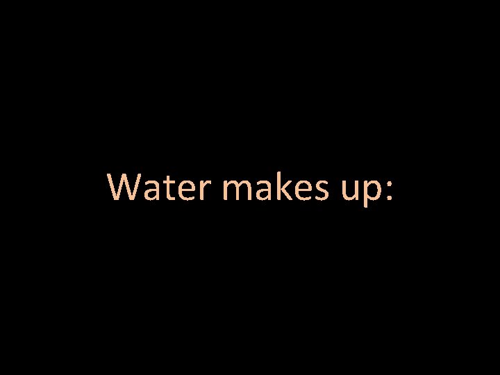 Water makes up: 