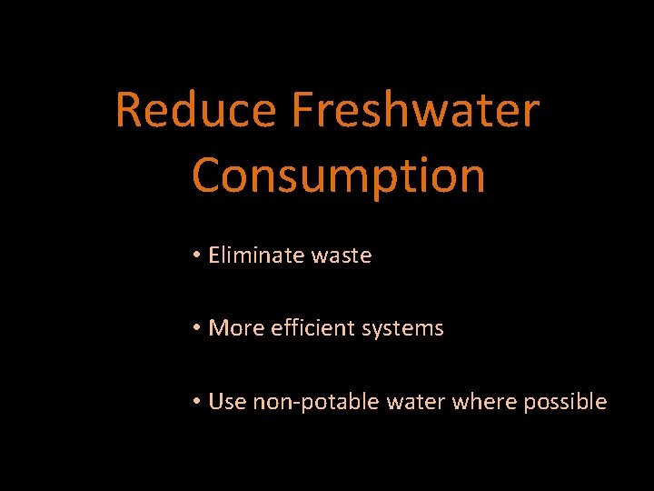 Reduce Freshwater Consumption • Eliminate waste • More efficient systems • Use non-potable water