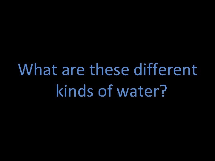 What are these different kinds of water? 