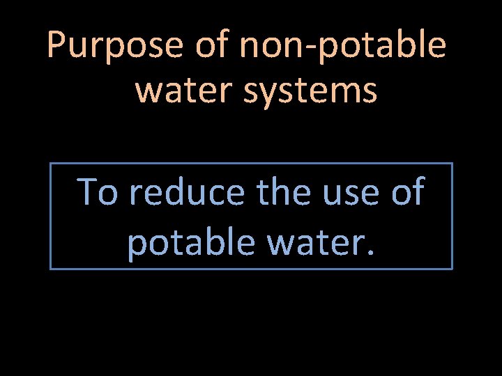 Purpose of non-potable water systems To reduce the use of potable water. 