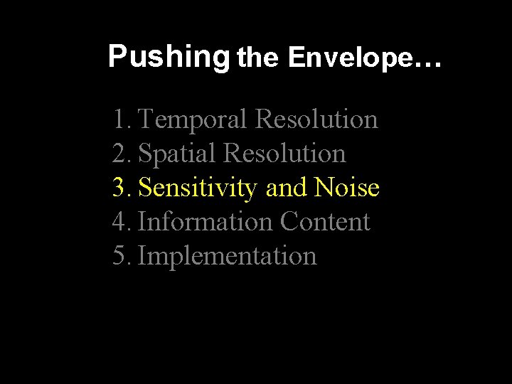 Pushing the Envelope… 1. Temporal Resolution 2. Spatial Resolution 3. Sensitivity and Noise 4.