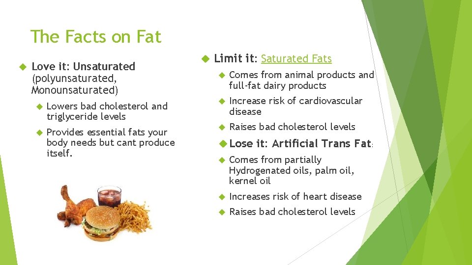 The Facts on Fat Love it: Unsaturated (polyunsaturated, Monounsaturated) Limit it: Saturated Fats Comes