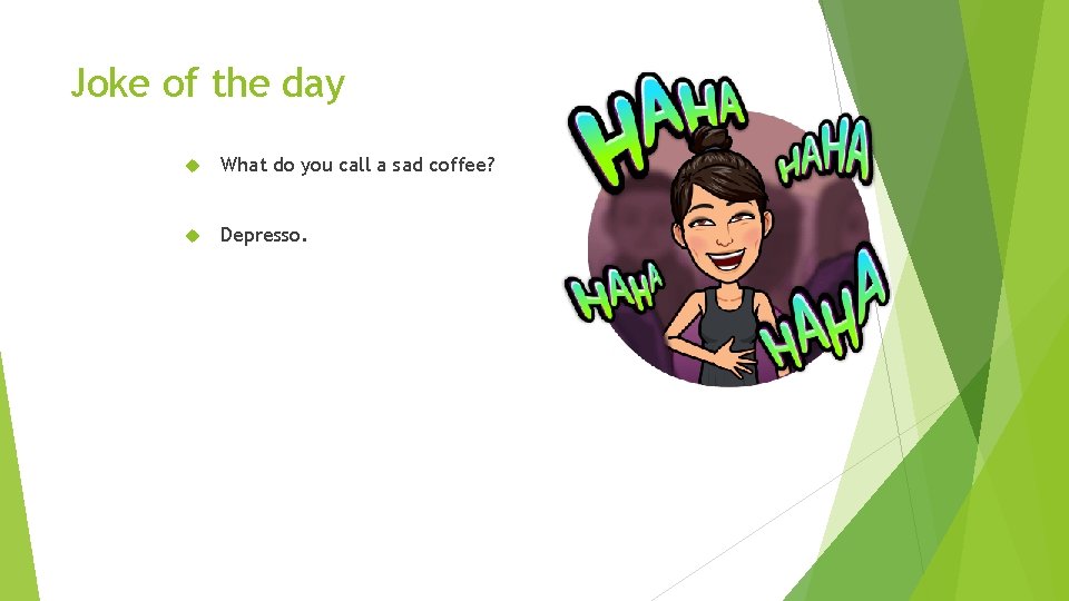 Joke of the day What do you call a sad coffee? Depresso. 