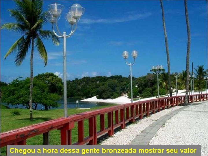 Chegou a hora dessa gente bronzeada mostrar seu valor 