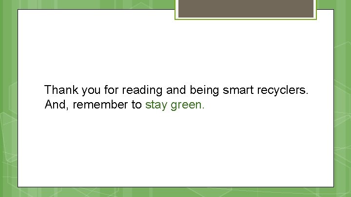 Thank you for reading and being smart recyclers. And, remember to stay green. 