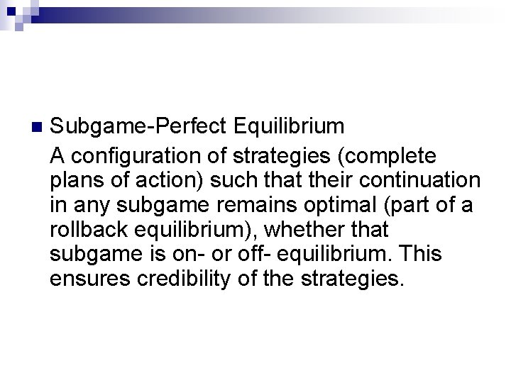 n Subgame-Perfect Equilibrium A configuration of strategies (complete plans of action) such that their