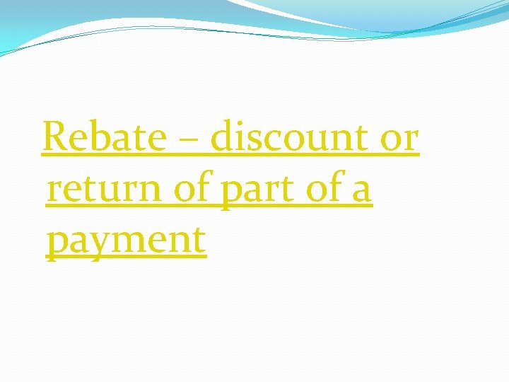 Rebate – discount or return of part of a payment Rebate – discount or return of part of a payment