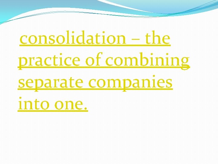 consolidation – the practice of combining separate companies into one. consolidation – the practice of combining separate companies into one.