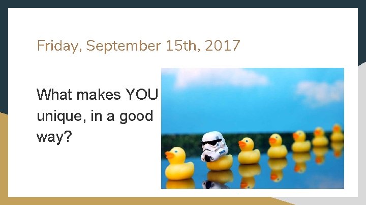 Friday, September 15 th, 2017 What makes YOU unique, in a good way? 