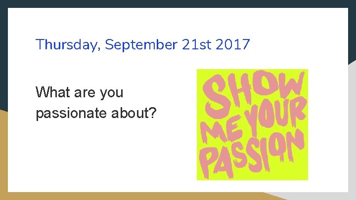 Thursday, September 21 st 2017 What are you passionate about? 