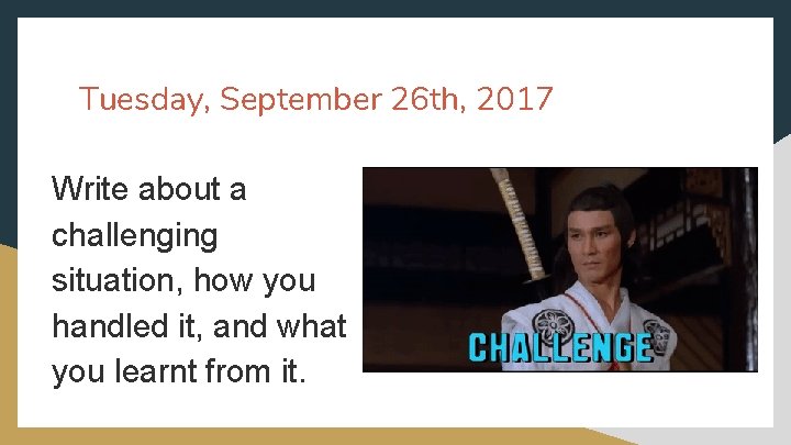 Tuesday, September 26 th, 2017 Write about a challenging situation, how you handled it,