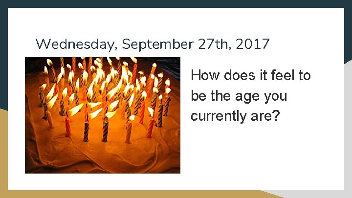 Wednesday, September 27 th, 2017 How does it feel to be the age you