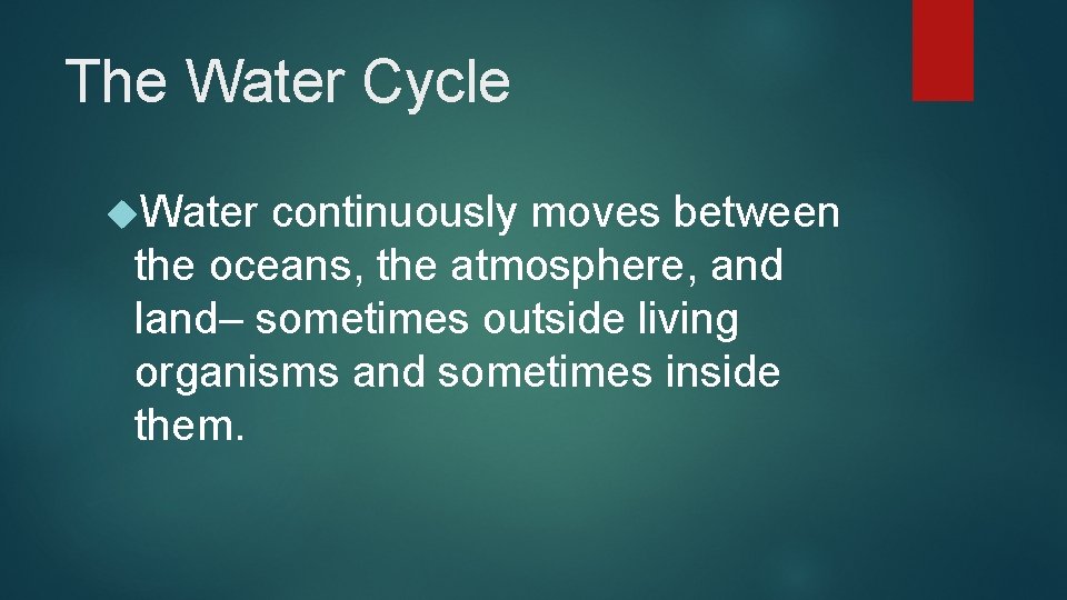 The Water Cycle Water continuously moves between the oceans, the atmosphere, and land– sometimes