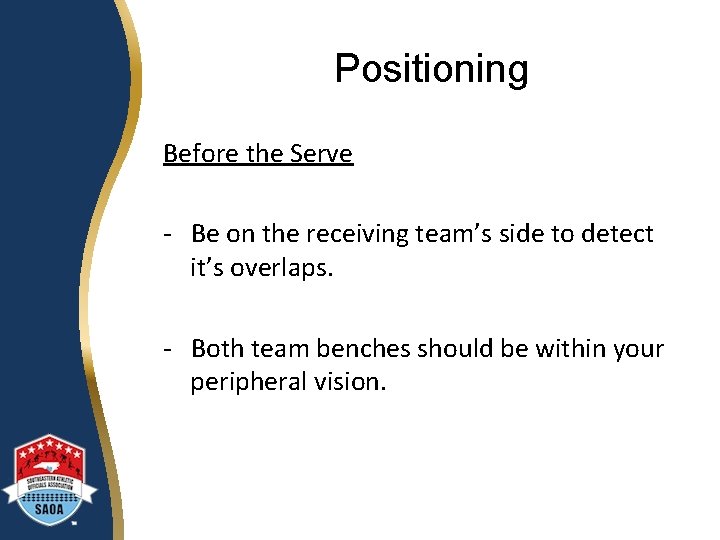 Positioning Before the Serve - Be on the receiving team’s side to detect it’s