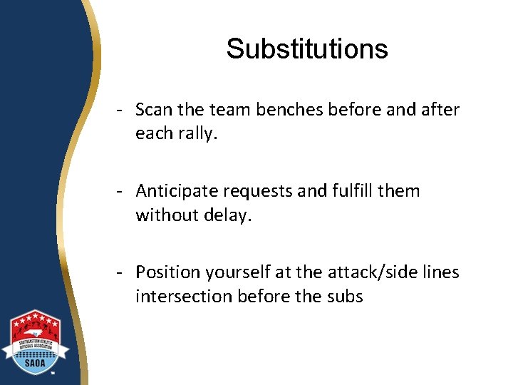 Substitutions - Scan the team benches before and after each rally. - Anticipate requests