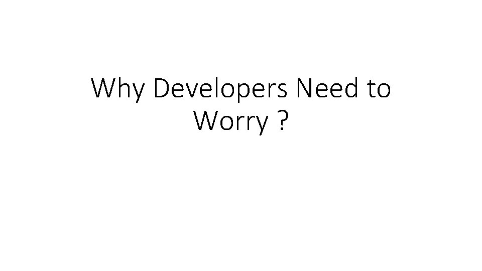 Why Developers Need to Worry ? 