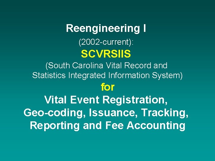 Reengineering I (2002 -current): SCVRSIIS (South Carolina Vital Record and Statistics Integrated Information System)