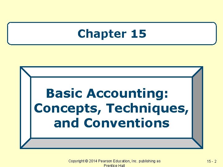 Chapter 15 Basic Accounting: Concepts, Techniques, and Conventions Copyright © 2014 Pearson Education, Inc.