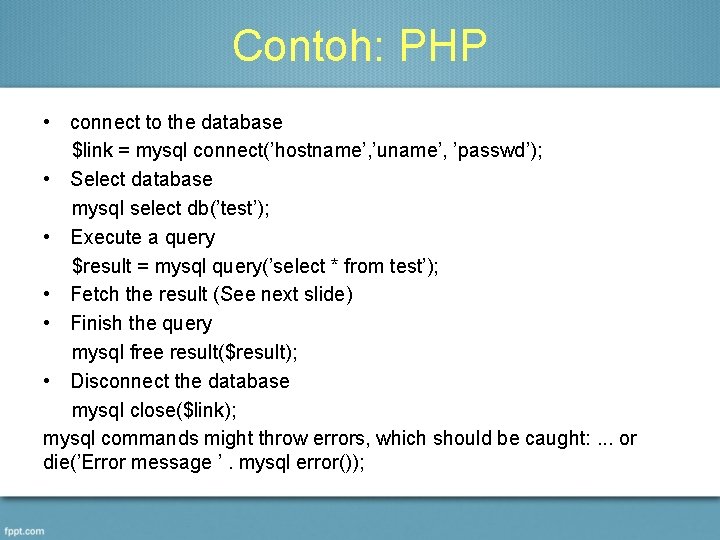 Contoh: PHP • connect to the database $link = mysql connect(’hostname’, ’uname’, ’passwd’); •