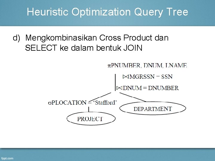 Heuristic Optimization Query Tree d) Mengkombinasikan Cross Product dan SELECT ke dalam bentuk JOIN