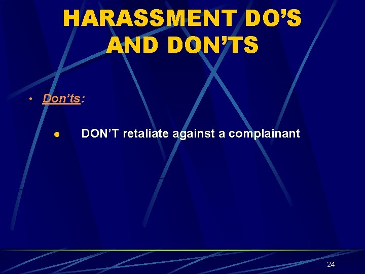 HARASSMENT DO’S AND DON’TS • Don’ts: l DON’T retaliate against a complainant 24 