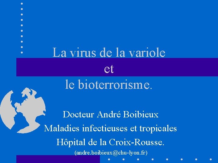 La virus de la variole et le bioterrorisme. Docteur André Boibieux Maladies infectieuses et