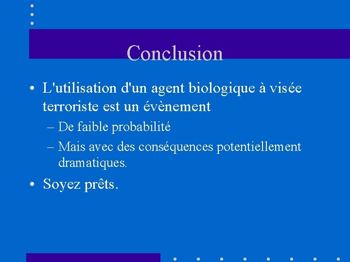 Conclusion • L'utilisation d'un agent biologique à visée terroriste est un évènement – De