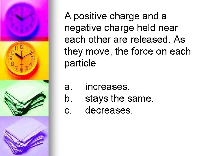 A positive charge and a negative charge held near each other are released. As