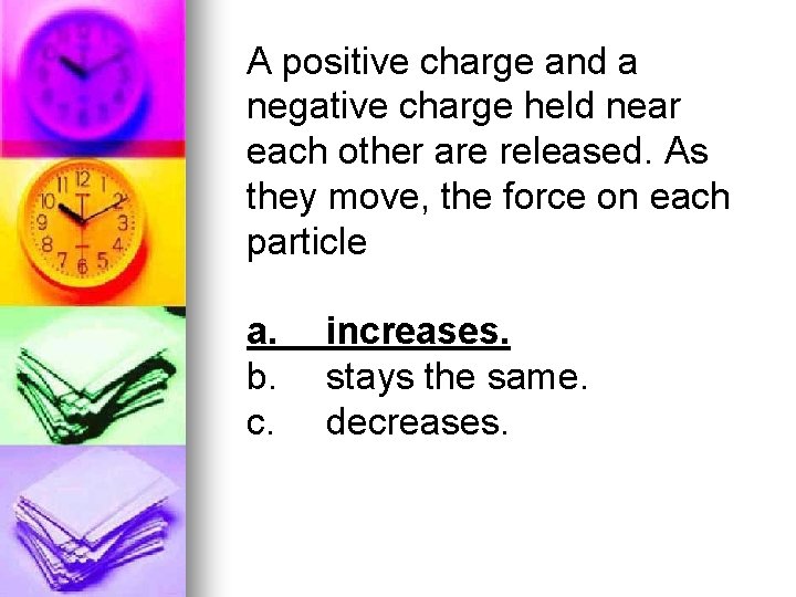 A positive charge and a negative charge held near each other are released. As