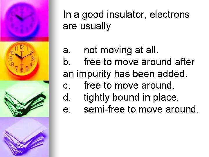 In a good insulator, electrons are usually a. not moving at all. b. free
