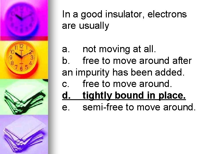 In a good insulator, electrons are usually a. not moving at all. b. free