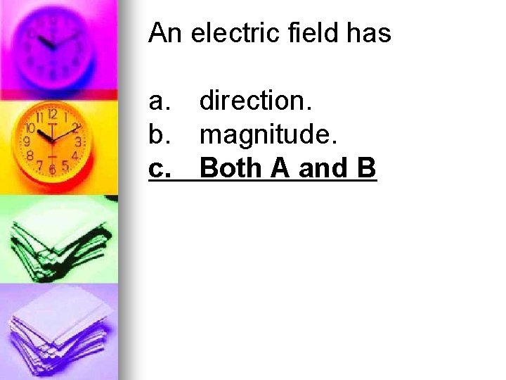 An electric field has a. direction. b. magnitude. c. Both A and B 