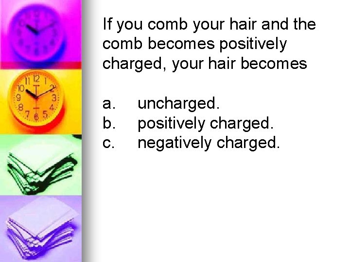 If you comb your hair and the comb becomes positively charged, your hair becomes