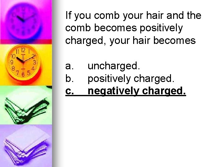 If you comb your hair and the comb becomes positively charged, your hair becomes